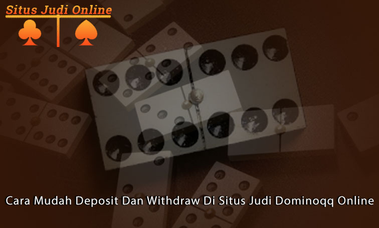 Dominoqq Online - Cara Mudah Deposit Dan Withdraw Di Situs Judi